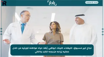 نجاح غير مسبوق: كليفلاند كلينك أبوظبي يُنقذ حياة مواطنة كويتية من خلال عملية زراعة مزدوجة للكبد والكلى